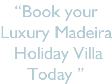 “Book your  Luxury Madeira  Holiday Villa Today ”